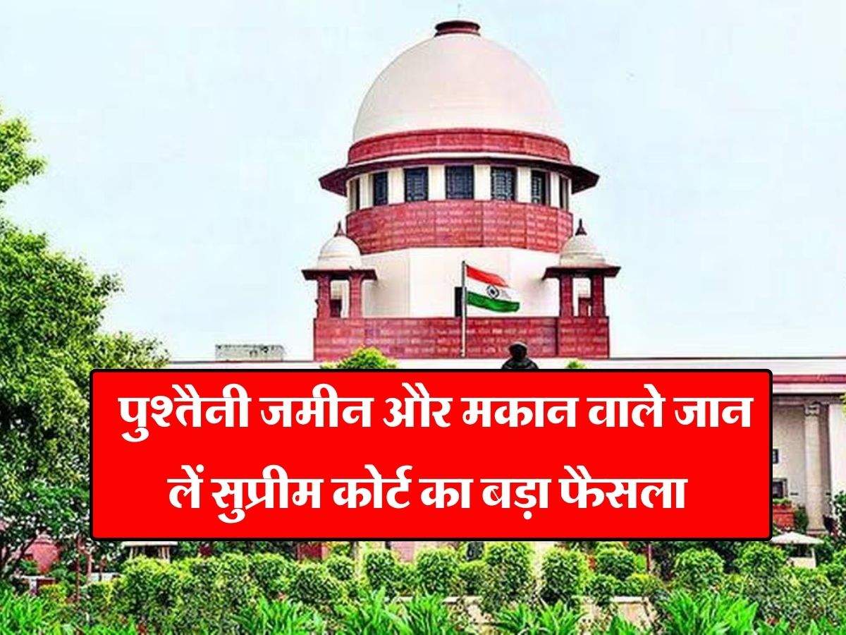 Supreme Court Decision : पुश्तैनी जमीन और मकान वाले जान लें सुप्रीम कोर्ट का बड़ा फैसला