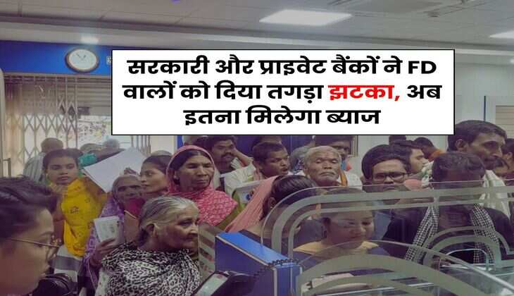 सरकारी और प्राइवेट बैंकों ने FD वालों को दिया तगड़ा झटका, अब इतना मिलेगा ब्याज