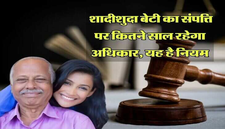Daughter's Property Right : शादीशुदा बेटी का संपत्ति पर कितने साल रहेगा अधिकार, यह है नियम