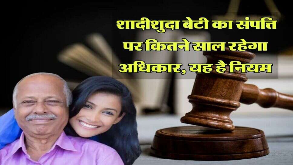 Daughter's Property Right : शादीशुदा बेटी का संपत्ति पर कितने साल रहेगा अधिकार, यह है नियम