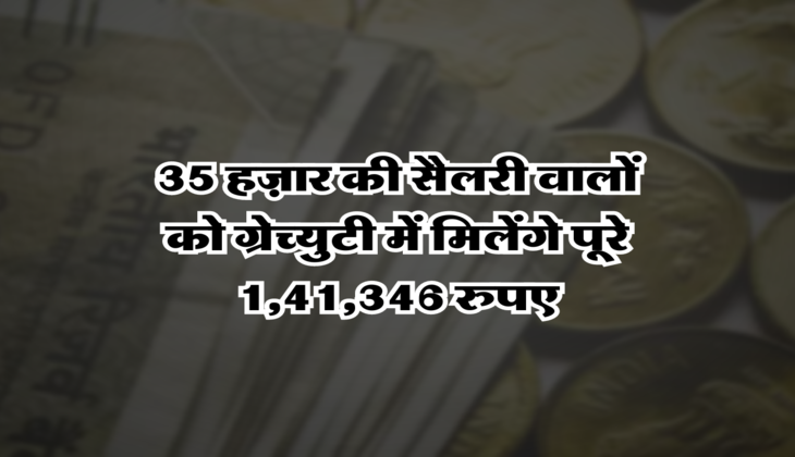 35 हज़ार की सैलरी वालों को  ग्रेच्युटी में मिलेंगे पूरे 1,41,346 रुपए
