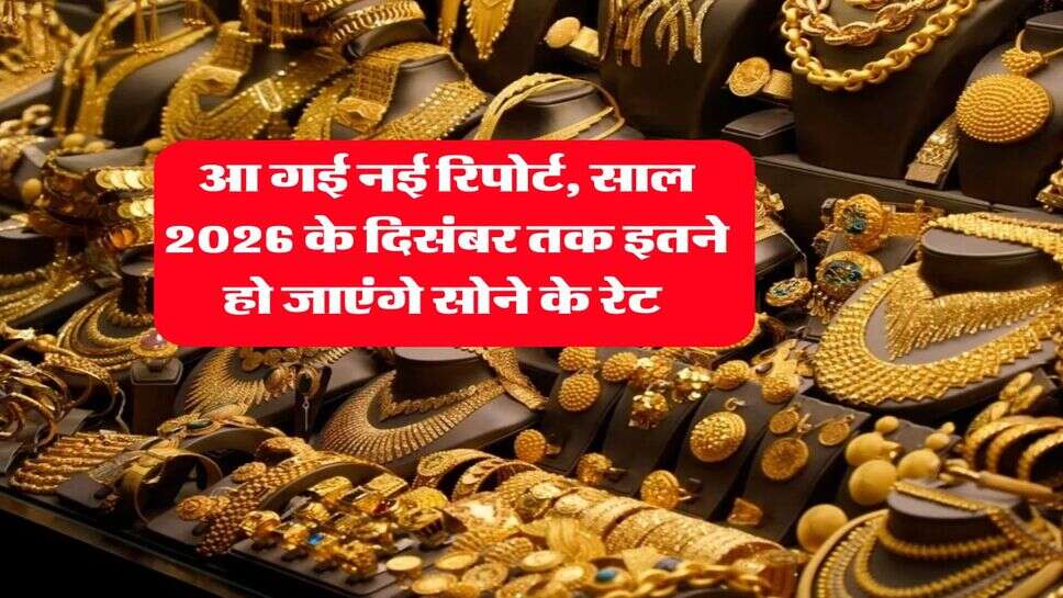 Gold Rate : आ गई नई रिपोर्ट, साल 2026 के दिसंबर तक इतने हो जाएंगे सोने के रेट&nbsp;