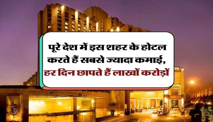 Hotel Income : पूरे देश में इस शहर के होटल करते हैं सबसे ज्यादा कमाई, हर दिन छापते हैं लाखों करोड़ों