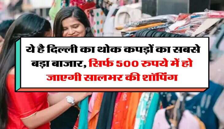 Cheapest Market In Delhi : ये है दिल्ली का थोक कपड़ों का सबसे बड़ा बाजार, सिर्फ 500 रुपये में हो जाएगी सालभर की शॉपिंग