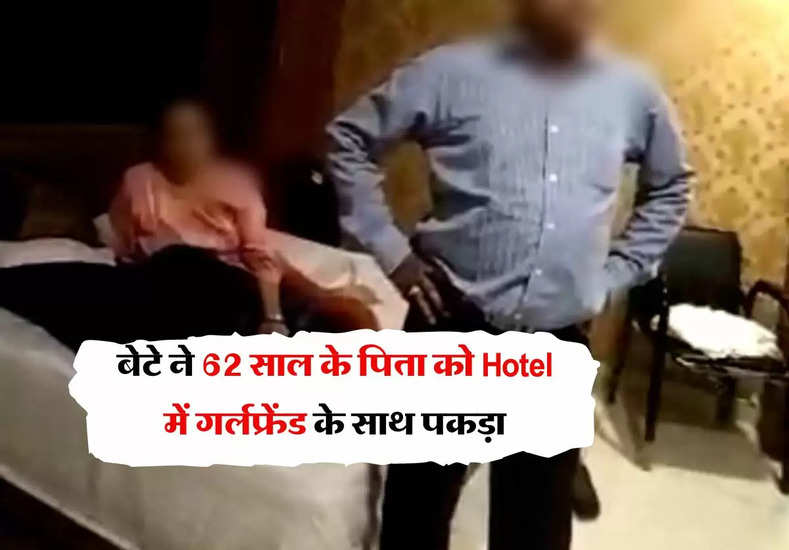 बेटे ने 62 साल के पिता को Hotel में गर्लफ्रेंड के साथ पकड़ा