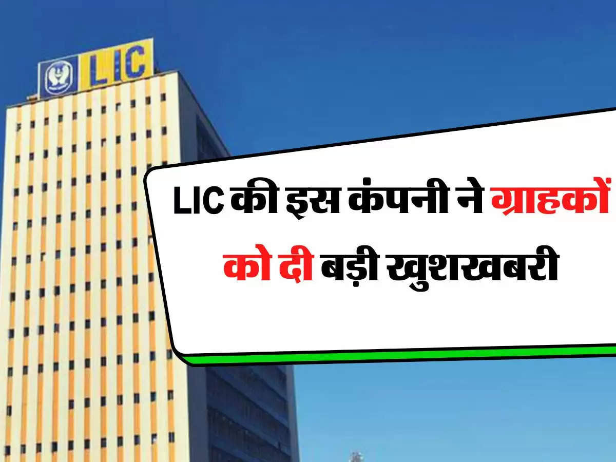 LIC की इस कंपनी ने ग्राहकों को दी बड़ी खुशखबरी