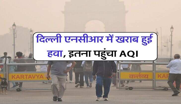Delhi Air Pollution : दिल्ली एनसीआर में खराब हुई हवा, इतना पहुंचा AQI
