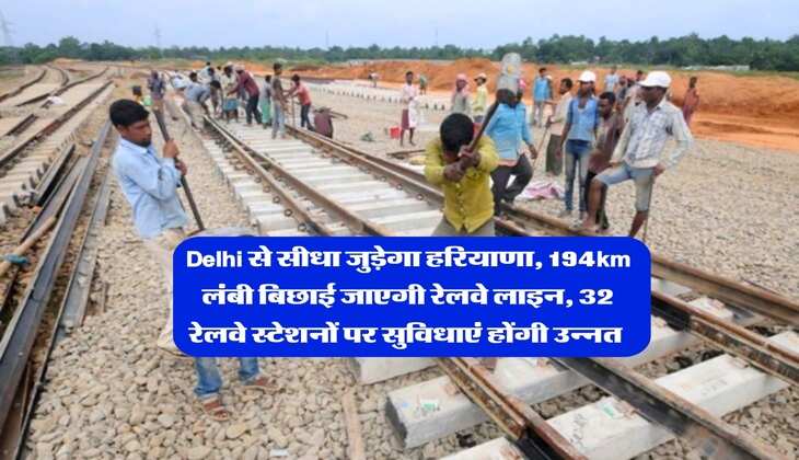 Delhi से सीधा जुड़ेगा हरियाणा, 194km लंबी बिछाई जाएगी रेलवे लाइन, 32 रेलवे स्टेशनों पर सुविधाएं होंगी उन्नत&nbsp;