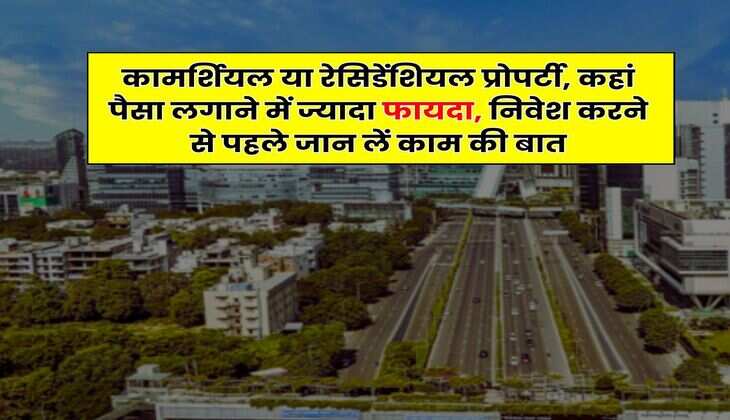 Real Estate: ​कामर्शियल या रेसिडेंशियल प्रोपर्टी, कहां पैसा लगाने में ज्यादा फायदा, निवेश करने से पहले जान लें काम की बात