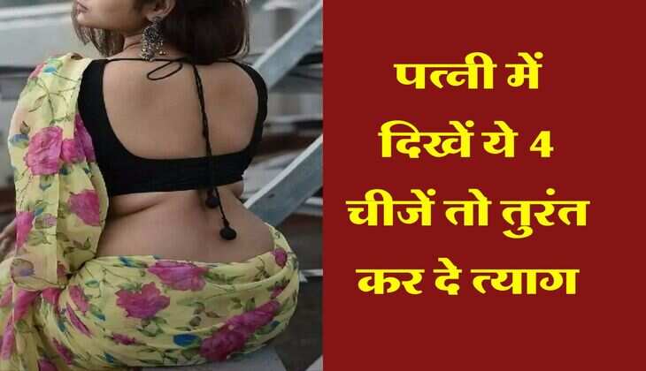 Chanakaya Niti : पत्नी में दिखें ये 4 चीजें तो तुरंत कर दे त्याग, नही तो हो जाएगा घर बर्बाद