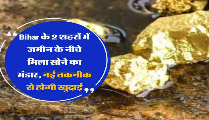 Bihar के 2 शहरों में जमीन के नीचे मिला सोने का भंडार, नई तकनीक से होगी खुदाई