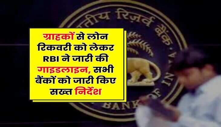 ग्राहकों से लोन रिकवरी को लेकर RBI ने जारी की गाइडलाइन, सभी बैंकों को जारी किए सख्त निर्देश