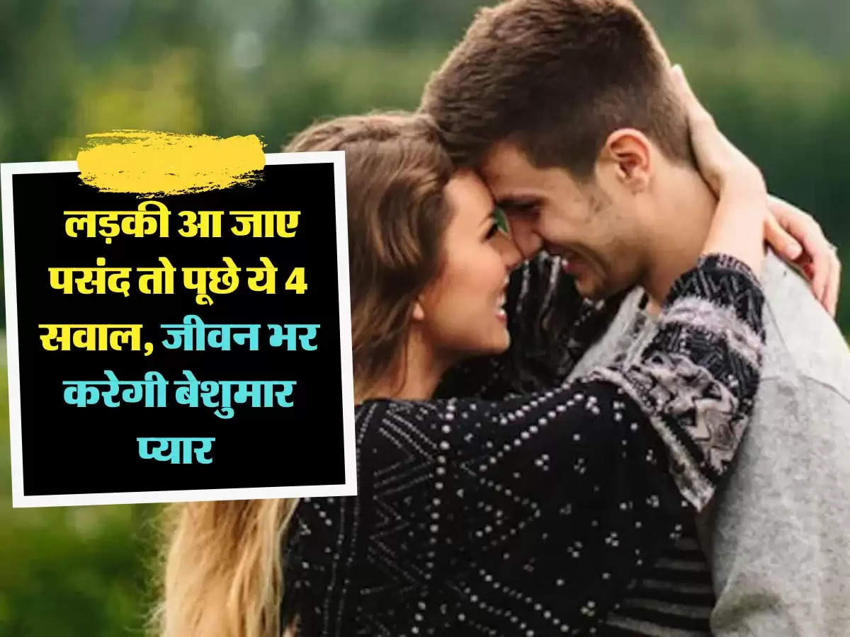 Relationship Tips: लड़की आ जाए पसंद तो पूछे ये 4 सवाल, जीवन भर करेगी बेशुमार प्यार 