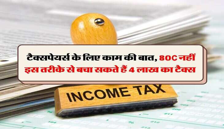 Income Tax : टैक्सपेयर्स के लिए काम की बात, 80C नहीं इस तरीके से बचा सकते हैं 4 लाख का टैक्स