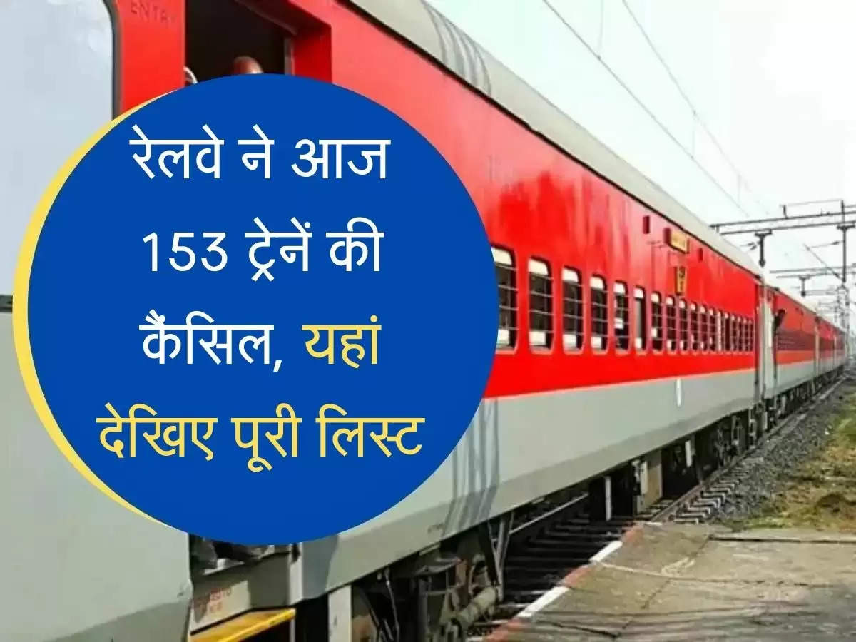 Cancelled Trains List रेलवे ने आज 153 ट्रेनें की कैंसिल, यहां देखिए पूरी लिस्ट