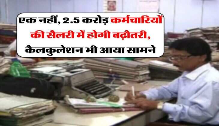 New Pay Commission : एक नहीं, 2.5 करोड़ कर्मचारियों की सैलरी में होगी बढ़ौतरी, कैलकुलेशन भी आया सामने