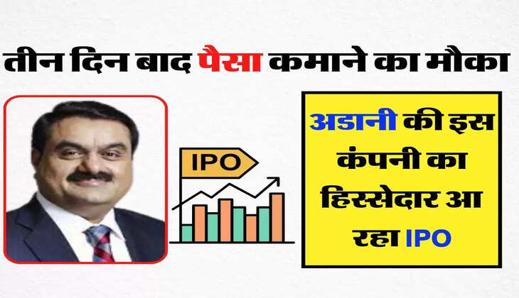Gautam Adani - तीन दिन बाद पैसा कमाने का मौका, अडानी की इस कंपनी का हिस्सेदार आ रहा IPO