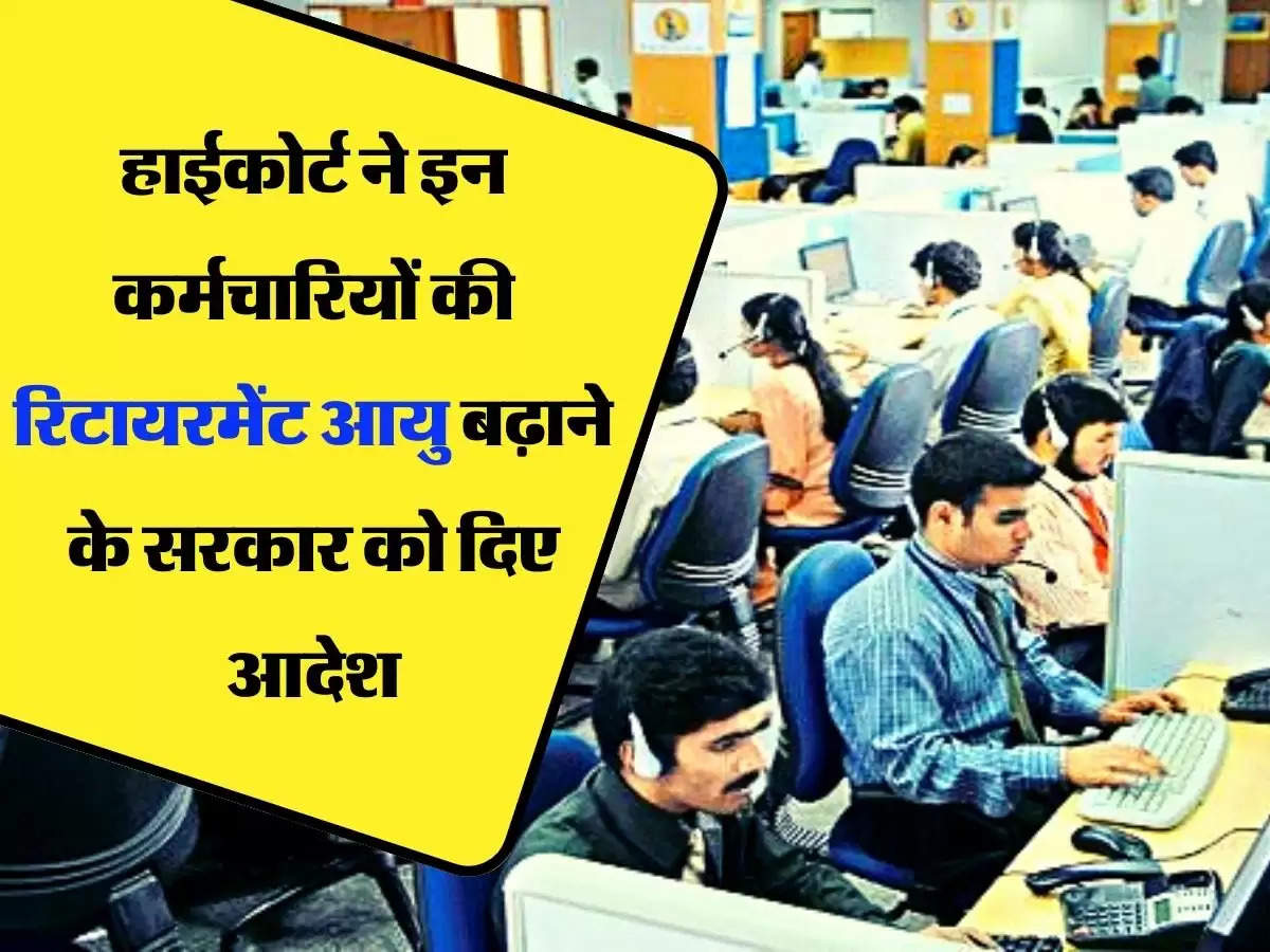 Employees Retirement Age : हाईकोर्ट ने इन कर्मचारियों की रिटायरमेंट आयु बढ़ाने के सरकार को दिए आदेश