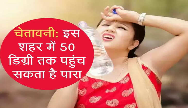 मौसम विभाग की भविष्यवाणी, 50 डिग्री तक पहुंच सकता है पारा, चेक करें अपने शहर के हालात