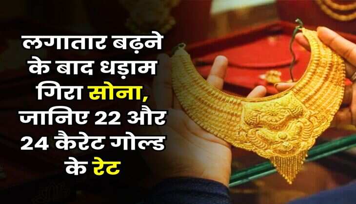 Gold Rate : लगातार बढ़ने के बाद धड़ाम गिरा सोना, जानिए 22 और 24 कैरेट गोल्ड के रेट