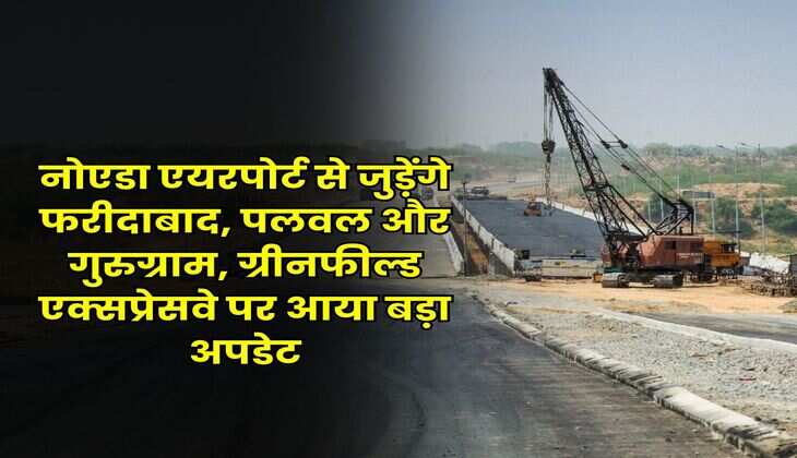 नोएडा एयरपोर्ट से जुड़ेंगे फरीदाबाद, पलवल और गुरुग्राम, ग्रीनफील्ड एक्सप्रेसवे पर आया बड़ा अपडेट