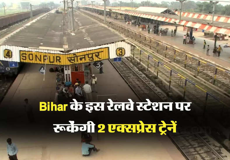 Bihar के इस रेलवे स्टेशन पर रूकेंगी 2 एक्सप्रेस ट्रेनें