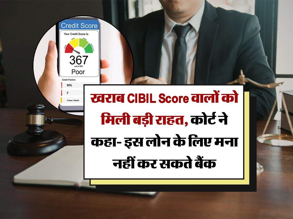 खराब CIBIL Score वालों को मिली बड़ी राहत, कोर्ट ने कहा- इस लोन के लिए मना नहीं कर सकते बैंक