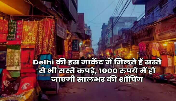 Delhi की इस मार्केट में मिलते हैं सस्ते से भी सस्ते कपड़े, 1000 रुपये में हो जाएगी सालभर की शॉपिंग