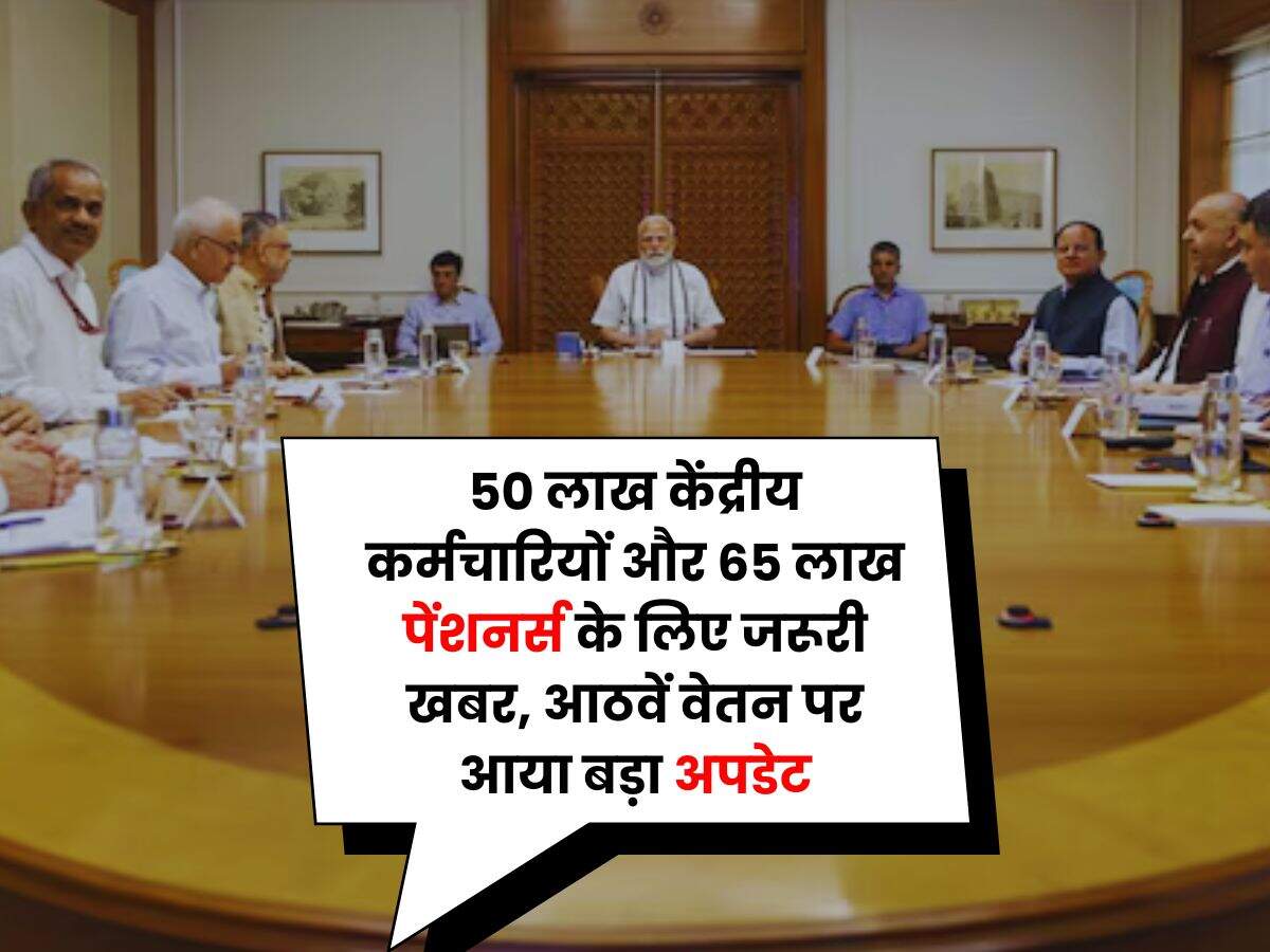 8th Pay Commission : 50 लाख केंद्रीय कर्मचारियों और 65 लाख पेंशनर्स के लिए जरूरी खबर, आठवें वेतन पर आया बड़ा अपडेट