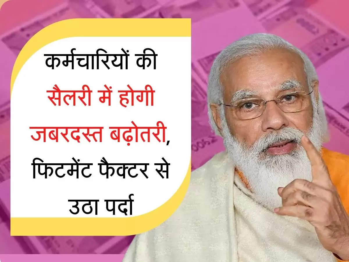 fitment factor कर्मचारियों की सैलरी में होगी जबरदस्त बढ़ोतरी, फिटमेंट फैक्टर से उठा पर्दा