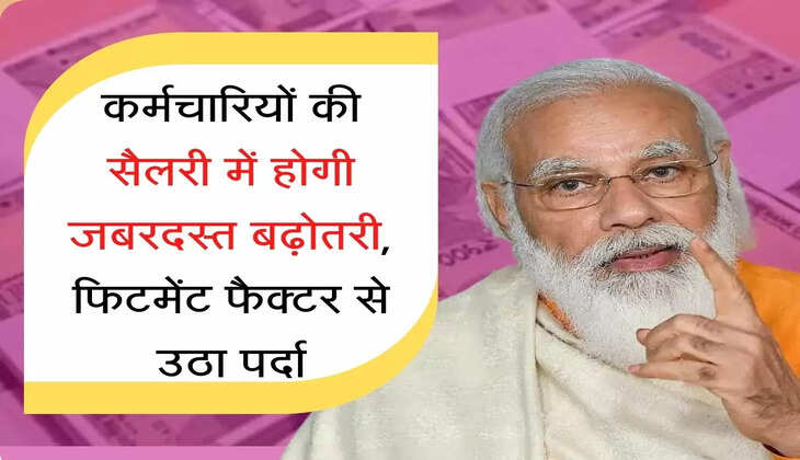 fitment factor कर्मचारियों की सैलरी में होगी जबरदस्त बढ़ोतरी, फिटमेंट फैक्टर से उठा पर्दा