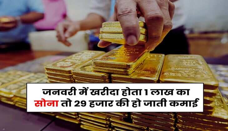Gold Rate : जनवरी में खरीदा होता 1 लाख का सोना तो 29 हजार की हो जाती कमाई, जानिए अब क्या चल रहे हैं 10 ग्राम गोल्ड के रेट