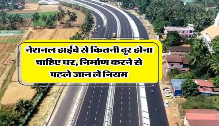 House Construction Rules : नेशनल हाईवे से कितनी दूर होना चाहिए घर, निर्माण करने से पहले जान लें नियम
