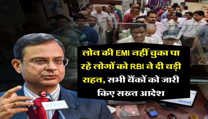 लोन की EMI नहीं चुका पा रहे लोगों को RBI ने दी बड़ी राहत, सभी बैंकों को जारी किए सख्त आदेश