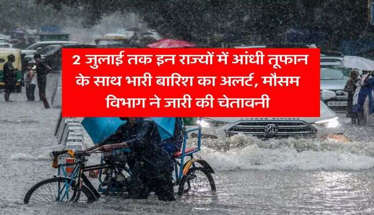Rain Alert : 2 जुलाई तक इन राज्यों में आंधी तूफान के साथ भारी बारिश का अलर्ट, मौसम विभाग ने जारी की चेतावनी