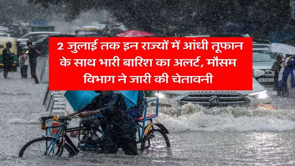 Rain Alert : 2 जुलाई तक इन राज्यों में आंधी तूफान के साथ भारी बारिश का अलर्ट, मौसम विभाग ने जारी की चेतावनी