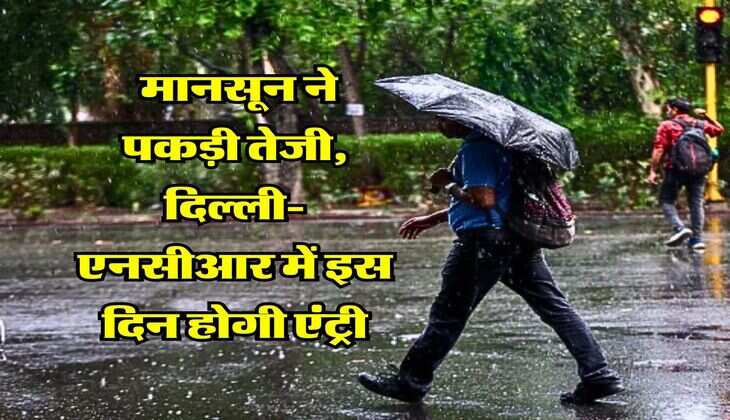 Delhi NCR Monsoon Update : मानसून ने पकड़ी तेजी, दिल्ली-एनसीआर में इस दिन होगी एंट्री