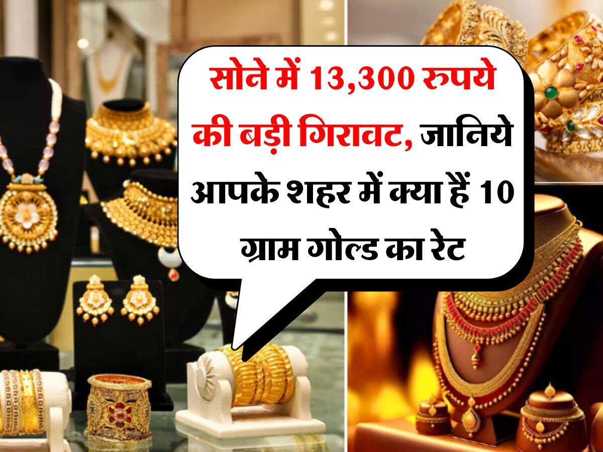 Gold Silver Price : सोने में 13,300 रुपये की बड़ी गिरावट, जानिये आपके शहर में क्या हैं 10 ग्राम गोल्ड का रेट