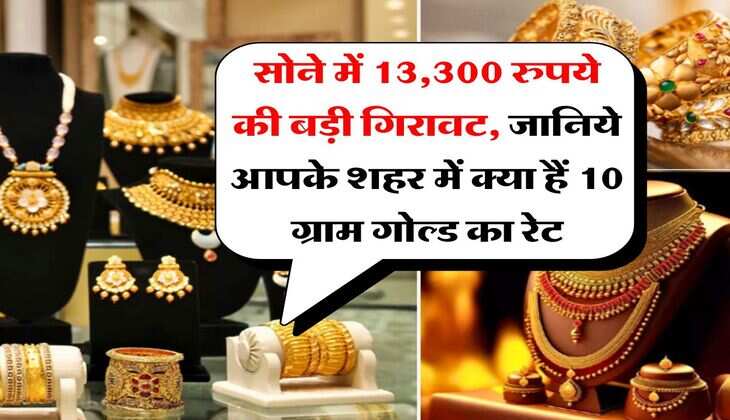 Gold Silver Price : सोने में 13,300 रुपये की बड़ी गिरावट, जानिये आपके शहर में क्या हैं 10 ग्राम गोल्ड का रेट