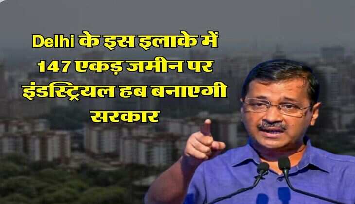 Delhi के इस इलाके में 147 एकड़ जमीन पर इंडस्ट्रियल हब बनाएगी सरकार, स्मार्ट इंटीग्रेटेड IT पार्क भी किया जाएगा विकसित