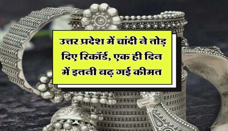 Silver Rates : उत्तर प्रदेश में चांदी ने तोड़ दिए रिकॉर्ड, एक ही दिन में इतनी बढ़ गई कीमत