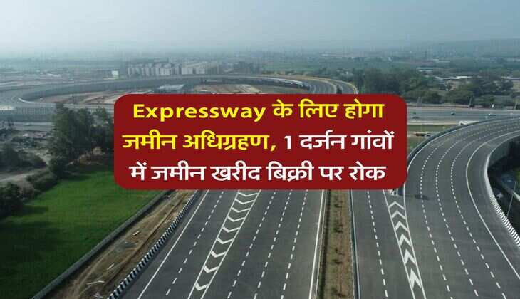 Expressway के लिए होगा जमीन अधिग्रहण, 1 दर्जन गांवों में जमीन खरीद बिक्री पर रोक