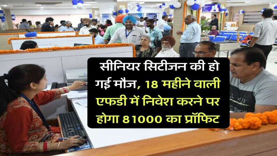 FD Rate : सीनियर सिटीजन की हो गई मौज, 18 महीने वाली एफडी में निवेश करने पर होगा 81000 का प्रॉफिट