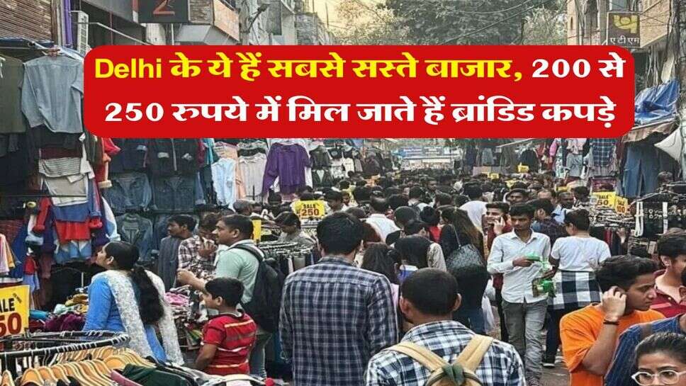 Delhi के ये हैं सबसे सस्ते बाजार, 200 से 250 रुपये में मिल जाते हैं ब्रांडिड कपड़े