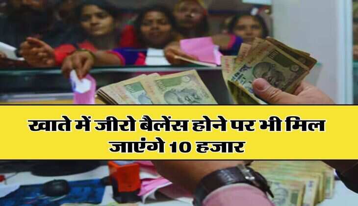 Zero Balance Account: खाते में जीरो बैलेंस होने पर भी मिल जाएंगे 10 हजार, जानिए कैसे