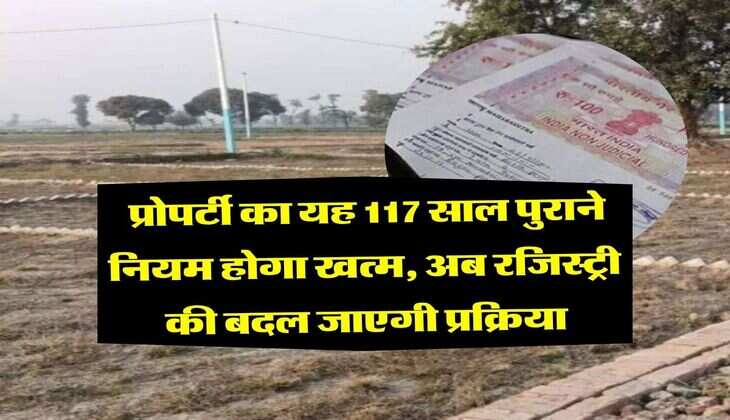 Property Knowledge : प्रोपर्टी का यह 117 साल पुराने नियम होगा खत्म, अब रजिस्ट्री की बदल जाएगी प्रक्रिया