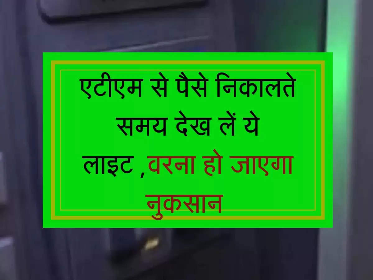 एटीएम से पैसे निकालते समय देख लें ये लाइट ,वरना हो जाएगा नुकसान 