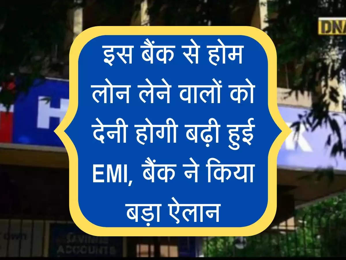 इस बैंक से होम लोन लेने वालों को देनी होगी बढ़ी हुई EMI, बैंक ने किया बड़ा ऐलान