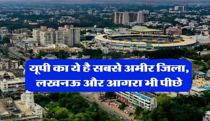 Richest District of Uttar Pradesh : यूपी का ये है सबसे अमीर जिला, लखनऊ और आगरा भी पीछे