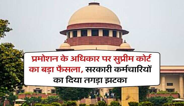 Supreme Court : प्रमोशन के अधिकार पर सुप्रीम कोर्ट का बड़ा फैसला, सरकारी कर्मचारियों का दिया तगड़ा झटका